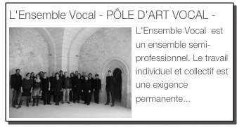 L'Ensemble Vocal - PÔLE D'ART VOCAL -
￼L'Ensemble Vocal  est un ensemble semi-professionnel. Le travail individuel et collectif est une exigence permanente... (Lire la suite)